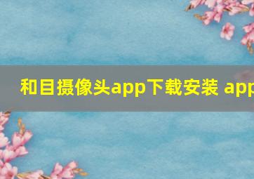 和目摄像头app下载安装 app